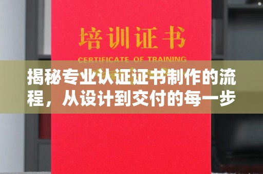 巧家揭秘专业认证证书制作的流程，从设计到交付的每一步